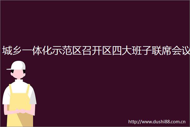 城乡一体化示范区召开区四大班子联席会议