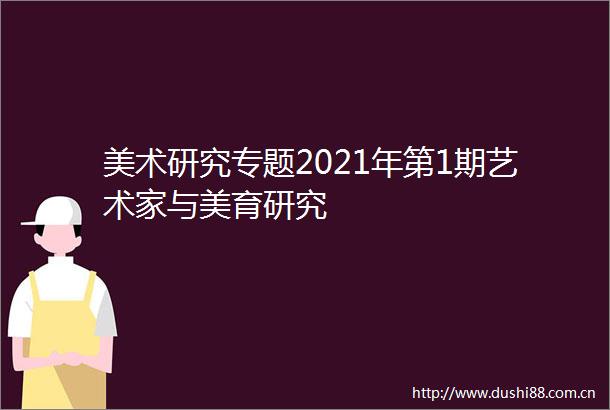 美术研究专题2021年第1期艺术家与美育研究