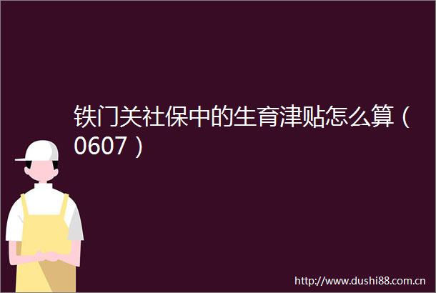 铁门关社保中的生育津贴怎么算（0607）