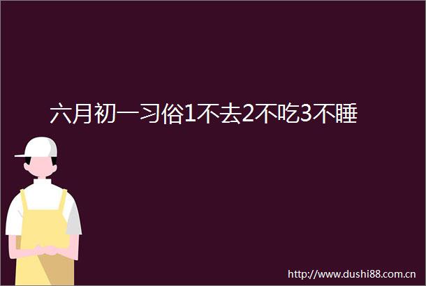 六月初一习俗1不去2不吃3不睡