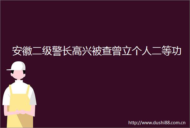 安徽二级警长高兴被查曾立个人二等功