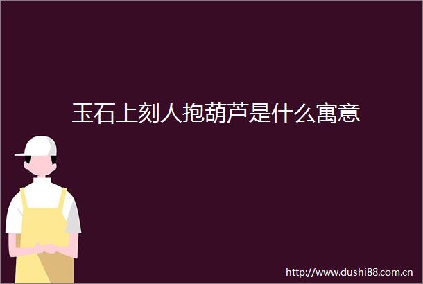 玉石上刻人抱葫芦是什么寓意