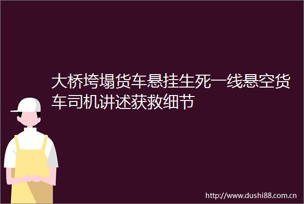 大桥垮塌货车悬挂生死一线悬空货车司机讲述获救细节