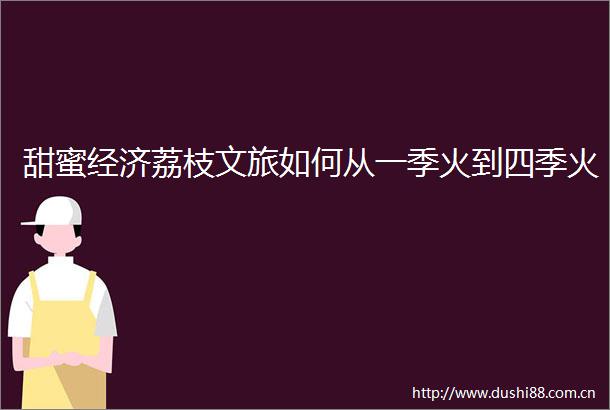 甜蜜经济荔枝文旅如何从一季火到四季火