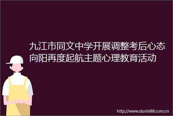 九江市同文中学开展调整考后心态向阳再度起航主题心理教育活动