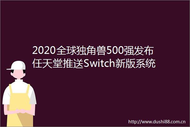 2020全球独角兽500强发布任天堂推送Switch新版系统