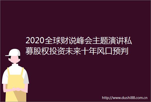 2020全球财说峰会主题演讲私募股权投资未来十年风口预判