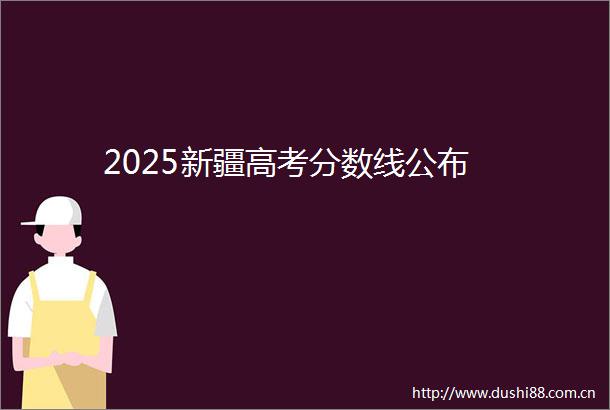2025新疆高考分数线公布