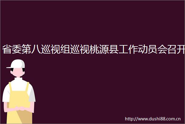 省委第八巡视组巡视桃源县工作动员会召开