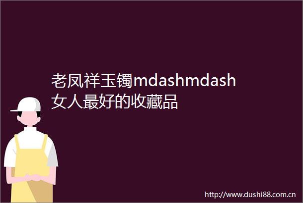 老凤祥玉镯mdashmdash女人最好的收藏品