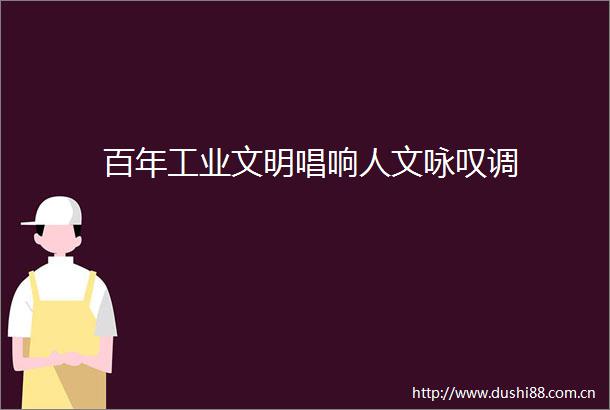 百年工业文明唱响人文咏叹调