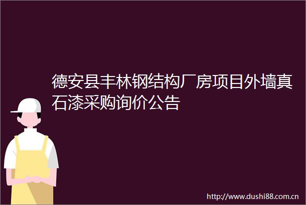 德安县丰林钢结构厂房项目外墙真石漆采购询价公告