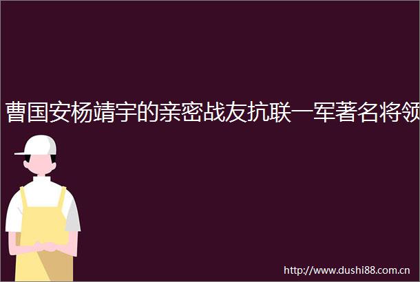 曹国安杨靖宇的亲密战友抗联一军著名将领