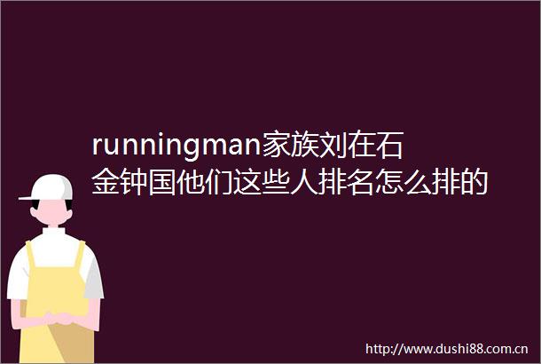 runningman家族刘在石金钟国他们这些人排名怎么排的