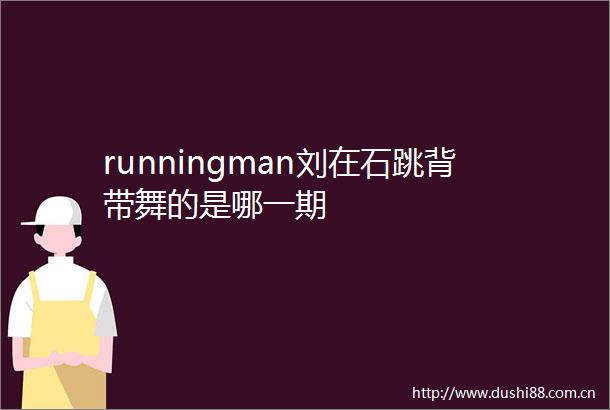 runningman刘在石跳背带舞的是哪一期