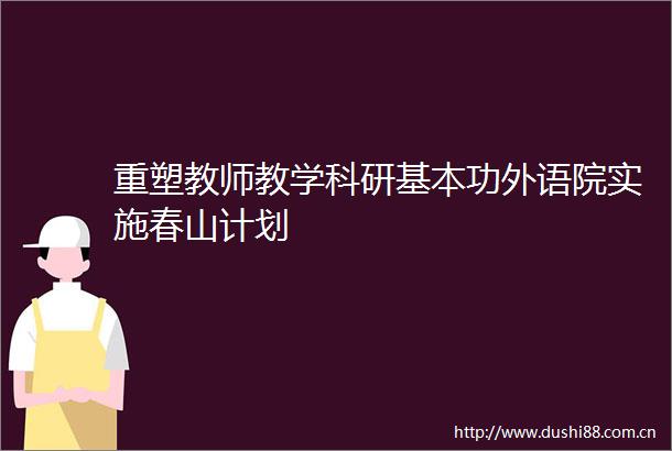 重塑教师教学科研基本功外语院实施春山计划