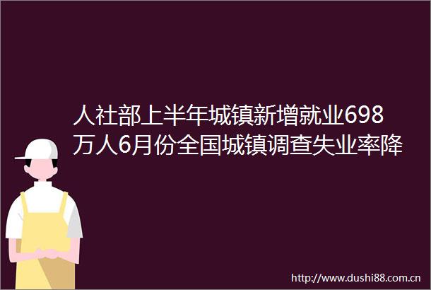 人社部上半年城镇新增就业698万人6月份全国城镇调查失业率降至50