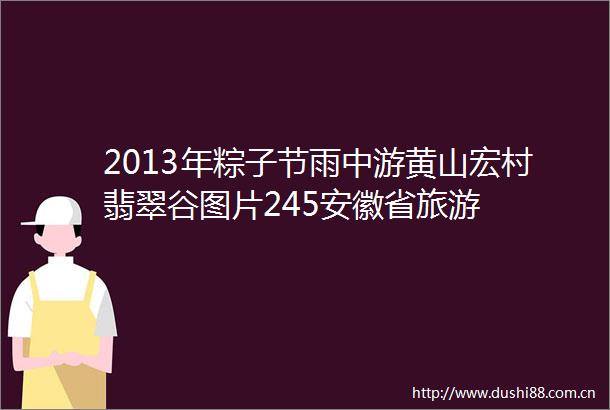 2013年粽子节雨中游黄山宏村翡翠谷图片245安徽省旅游