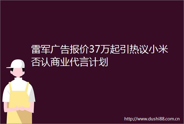 雷军报价37万起引热议小米否认商业代言计划