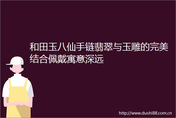 和田玉八仙手链翡翠与玉雕的完美结合佩戴寓意深远