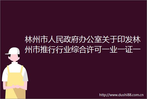 林州市办公室关于印发林州市推行行业综合许可一业一证一码改革实施方案的通知