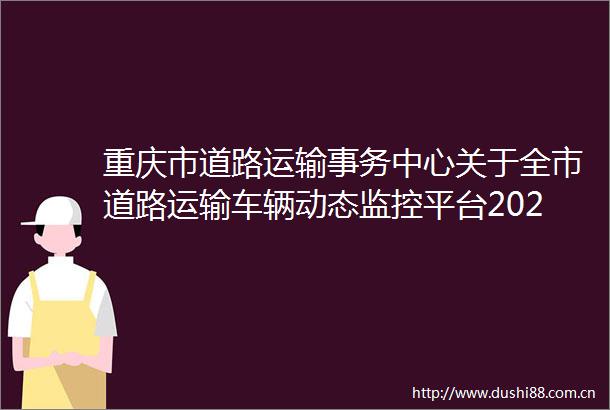 重庆市道路运输事务中心关于全市道路运输车辆动态监控平台2024年8月考核情况的通报