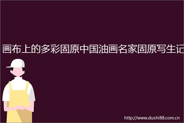 画布上的多彩固原油画名家固原写生记