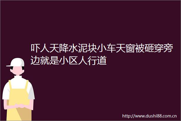 吓人天降水泥块小车天窗被砸穿旁边就是小区人行道