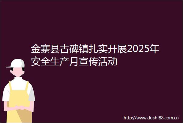 金寨县古碑镇扎实开展2025年安全生产月宣传活动