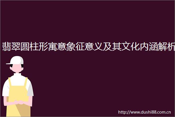 翡翠圆柱形寓意象征意义及其文化内涵解析