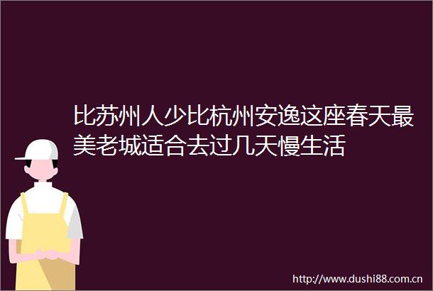 比苏州人少比杭州安逸这座春天最美老城适合去过几天慢生活