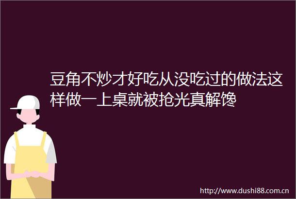 豆角不炒才好吃从没吃过的做法这样做一上桌就被抢光真解馋