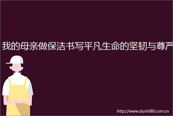 我的母亲做保洁书写平凡生命的坚韧与尊严