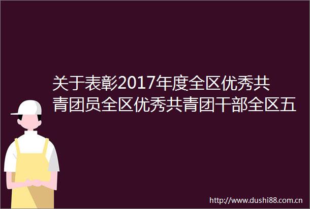 关于表彰2017年度全区优秀共青团员全区优秀共青团全区五四红旗团委团支部的决定