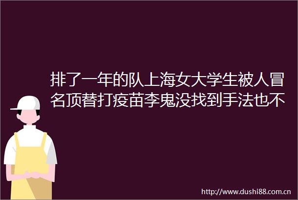 排了一年的队上海女大学生被人顶替打疫苗李鬼没找到手法也不清楚警方已介入调查