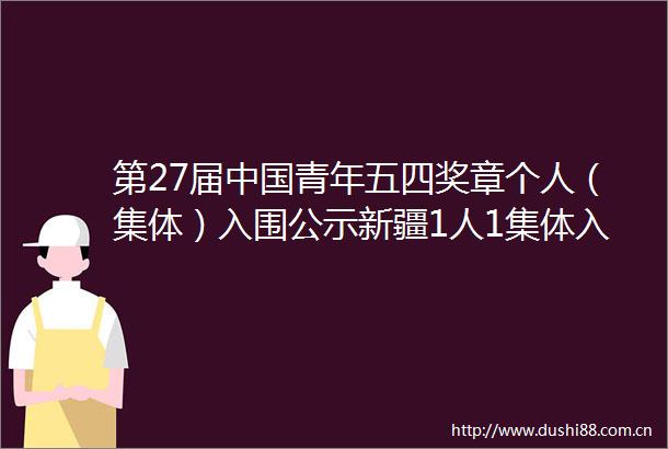 第27届青年五四奖章个人（集体）入围公示新疆1人1集体入围