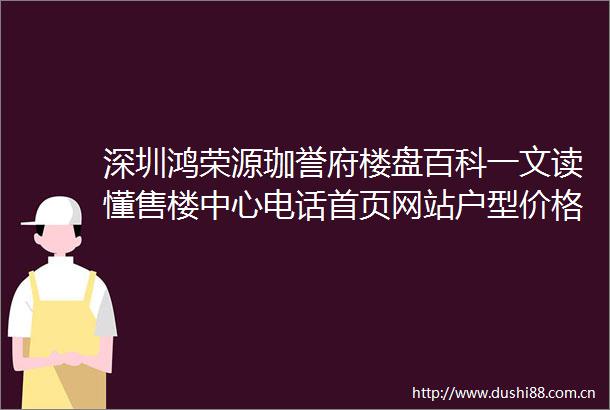 深圳鸿荣源珈誉府楼盘百科一文读懂售楼中心电话首页网站户型价格配套