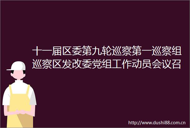 十一届区委第九轮巡察第一巡察组巡察区发改委党组工作动员会议召开