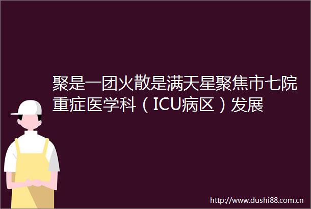 聚是一团火散是满天星聚焦市七院重症医学科（ICU病区）发展