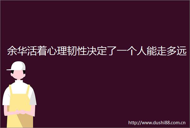 余华活着心理韧性决定了一个人能走多远