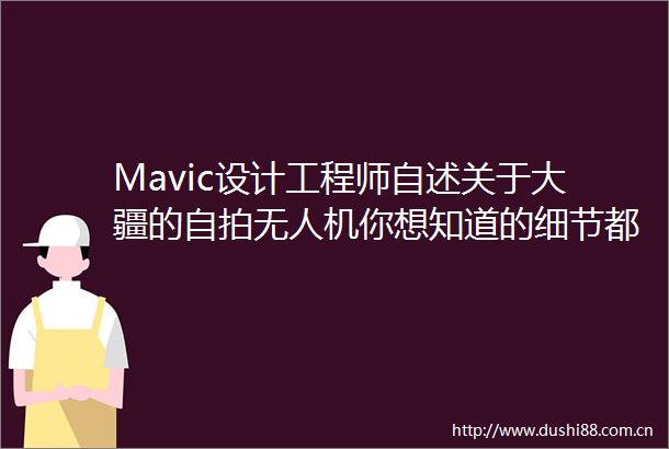 Mavic设计工程师自述关于大疆的无人机你想知道的细节都在这