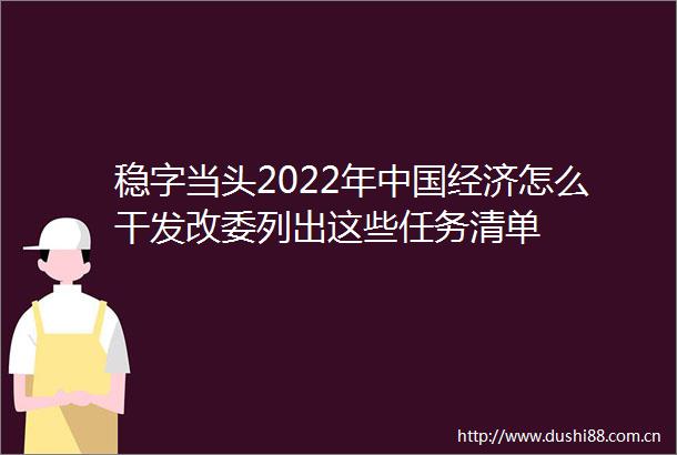 稳字当头2022年经济怎么干发改委列出这些任务清单