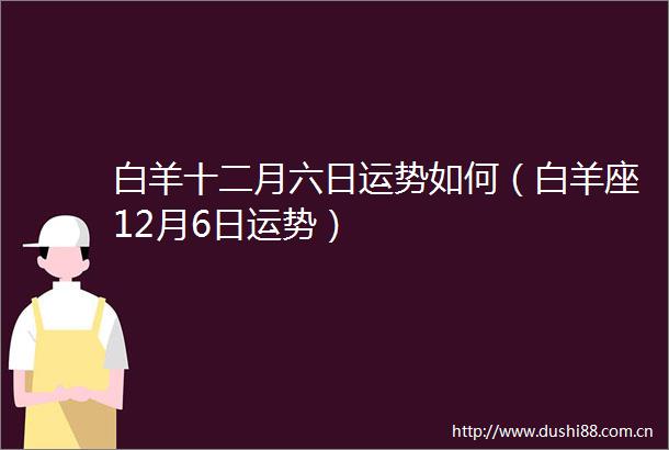 白羊十二月六日运势如何（白羊座12月6日运势）