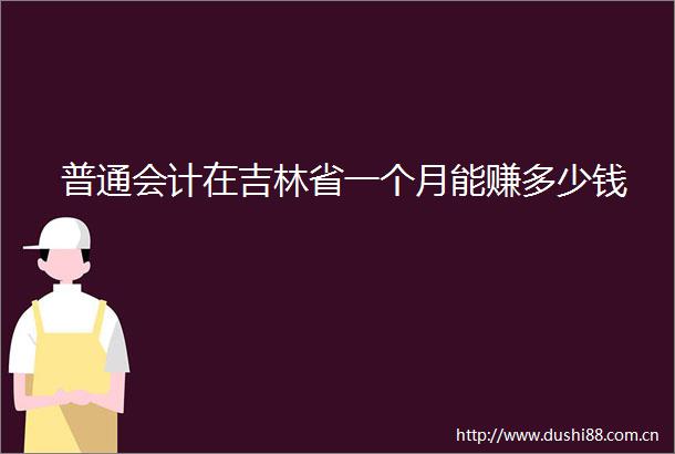 普通会计在吉林省一个月能赚多少钱