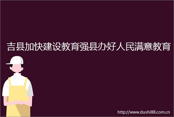 吉县加快建设教育强县办好满意教育