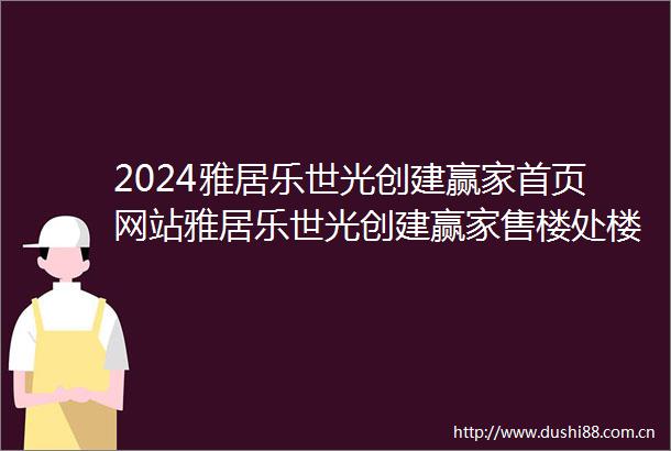 2024雅居乐世光创建赢家首页网站雅居乐世光创建赢家售楼处楼盘详情
