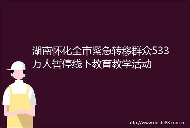 湖南怀化全市紧急转移群众533万人暂停线下教育教学活动