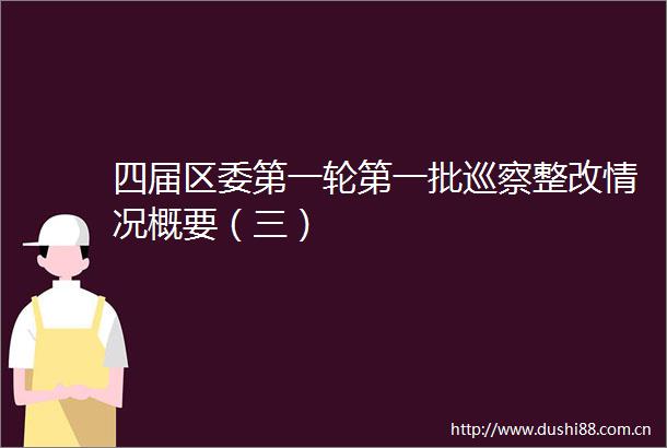 四届区委第一轮第一批巡察整改情况概要（三）