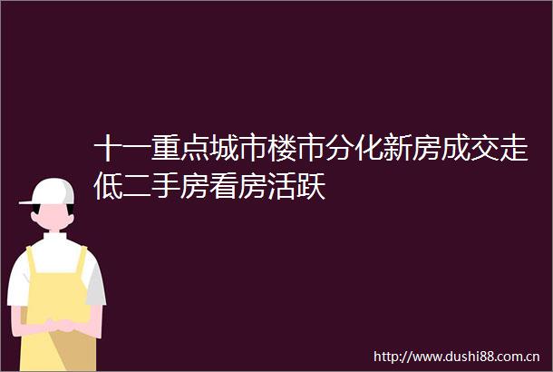 十一重点城市楼市分化新房成交走低二手房看房活跃