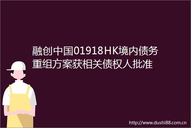 融创01918HK境内债务重组方案获相关债权人批准